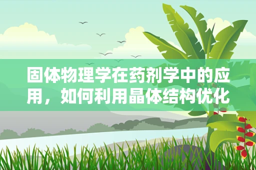 固体物理学在药剂学中的应用，如何利用晶体结构优化药物稳定性？