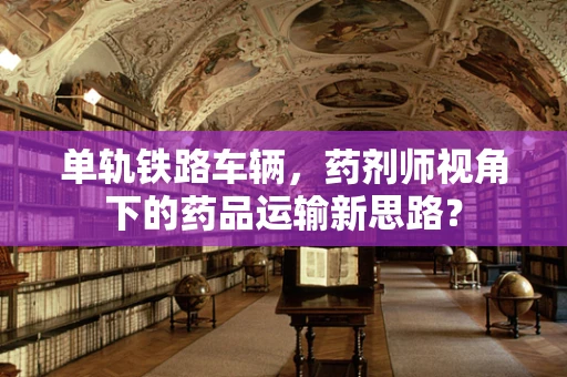 单轨铁路车辆，药剂师视角下的药品运输新思路？