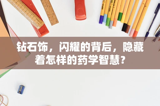 钻石饰，闪耀的背后，隐藏着怎样的药学智慧？