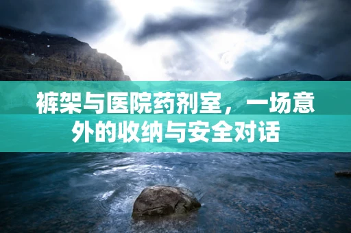 裤架与医院药剂室，一场意外的收纳与安全对话