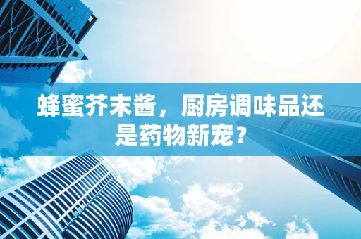 蜂蜜芥末酱，厨房调味品还是药物新宠？