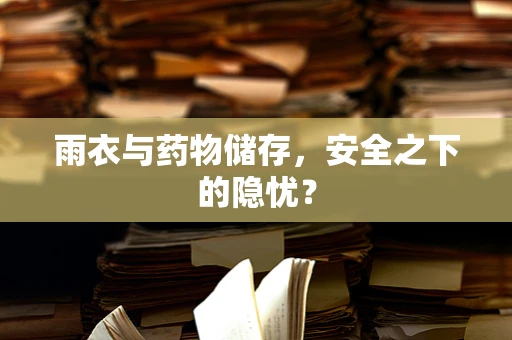 雨衣与药物储存，安全之下的隐忧？