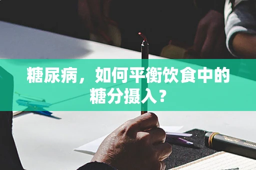 糖尿病，如何平衡饮食中的糖分摄入？