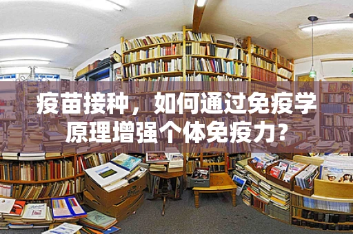 疫苗接种，如何通过免疫学原理增强个体免疫力？