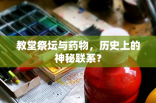 教堂祭坛与药物，历史上的神秘联系？