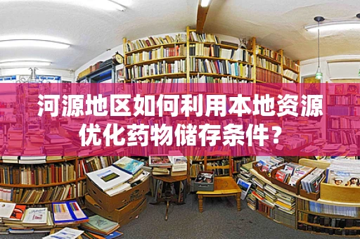 河源地区如何利用本地资源优化药物储存条件？