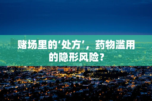 赌场里的‘处方’，药物滥用的隐形风险？