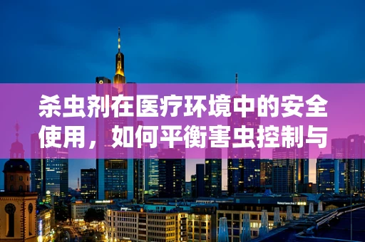 杀虫剂在医疗环境中的安全使用，如何平衡害虫控制与患者健康？