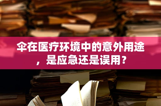 伞在医疗环境中的意外用途，是应急还是误用？