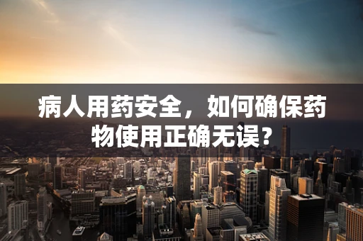 病人用药安全，如何确保药物使用正确无误？