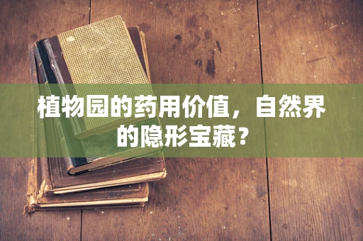 植物园的药用价值，自然界的隐形宝藏？