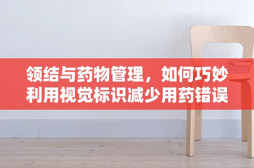 领结与药物管理，如何巧妙利用视觉标识减少用药错误？