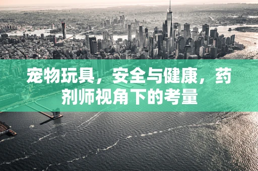 宠物玩具，安全与健康，药剂师视角下的考量