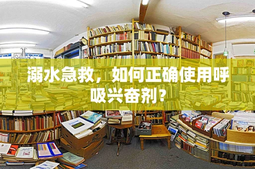 溺水急救，如何正确使用呼吸兴奋剂？