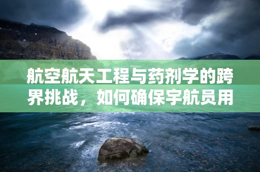 航空航天工程与药剂学的跨界挑战，如何确保宇航员用药安全？
