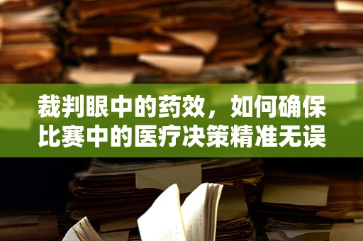 裁判眼中的药效，如何确保比赛中的医疗决策精准无误？