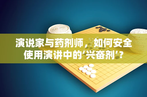 演说家与药剂师，如何安全使用演讲中的‘兴奋剂’？