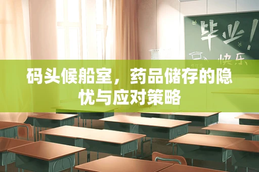 码头候船室，药品储存的隐忧与应对策略