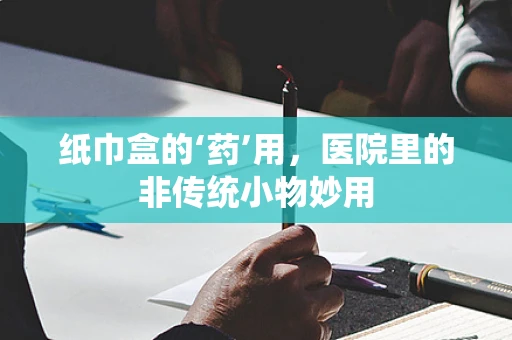 纸巾盒的‘药’用，医院里的非传统小物妙用