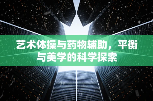 艺术体操与药物辅助，平衡与美学的科学探索