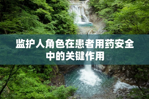 监护人角色在患者用药安全中的关键作用