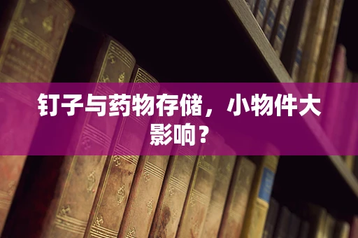 钉子与药物存储，小物件大影响？