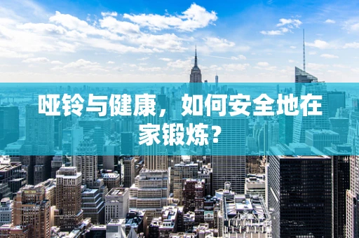 哑铃与健康，如何安全地在家锻炼？