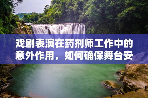 戏剧表演在药剂师工作中的意外作用，如何确保舞台安全？