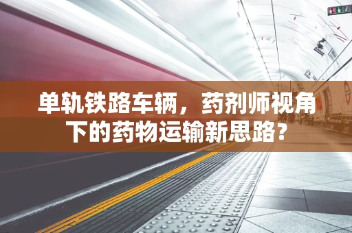 单轨铁路车辆，药剂师视角下的药物运输新思路？