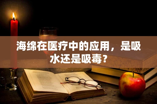 海绵在医疗中的应用，是吸水还是吸毒？