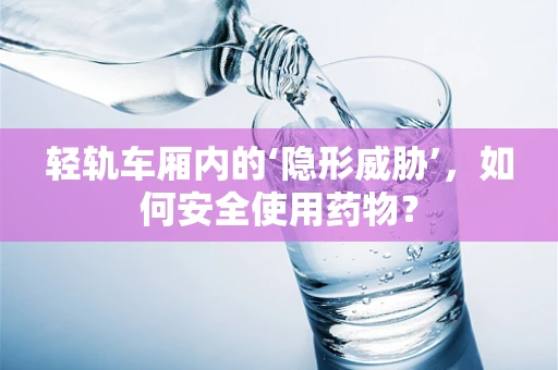 轻轨车厢内的‘隐形威胁’，如何安全使用药物？