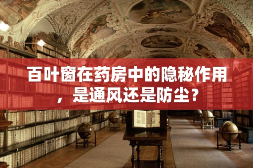 百叶窗在药房中的隐秘作用，是通风还是防尘？