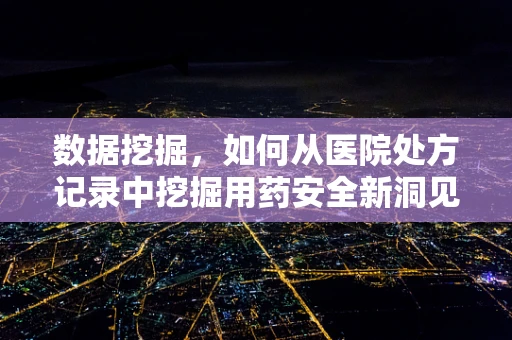 数据挖掘，如何从医院处方记录中挖掘用药安全新洞见？