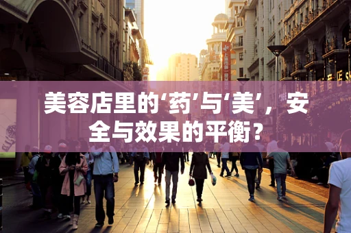 美容店里的‘药’与‘美’，安全与效果的平衡？