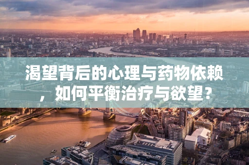 渴望背后的心理与药物依赖，如何平衡治疗与欲望？