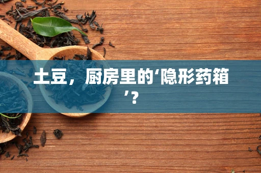 土豆，厨房里的‘隐形药箱’？