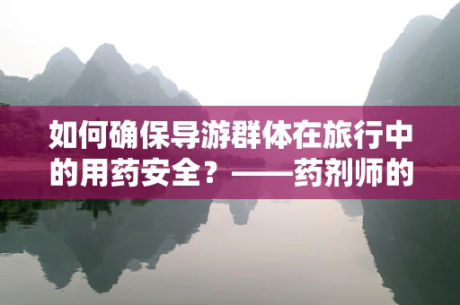 如何确保导游群体在旅行中的用药安全？——药剂师的专业视角