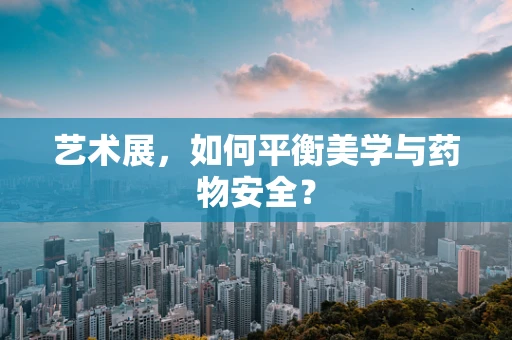艺术展，如何平衡美学与药物安全？