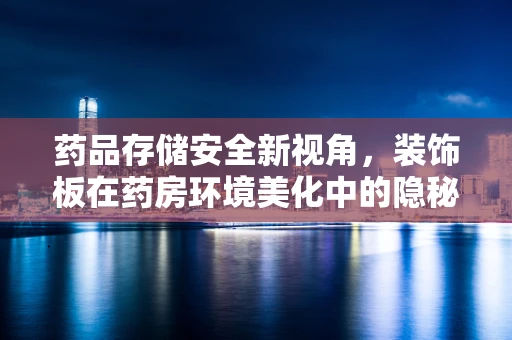 药品存储安全新视角，装饰板在药房环境美化中的隐秘作用？