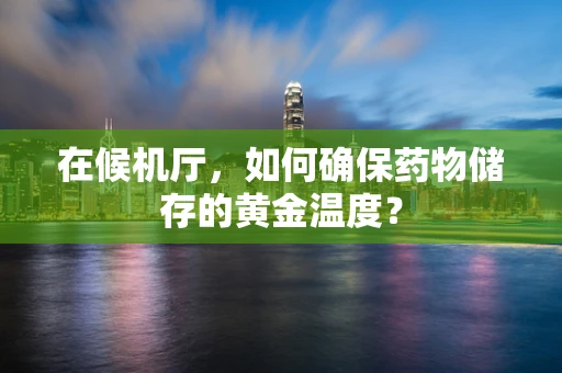 在候机厅，如何确保药物储存的黄金温度？