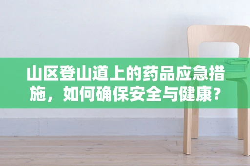 山区登山道上的药品应急措施，如何确保安全与健康？