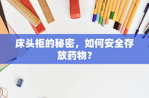 床头柜的秘密，如何安全存放药物？