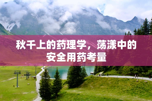 秋千上的药理学，荡漾中的安全用药考量