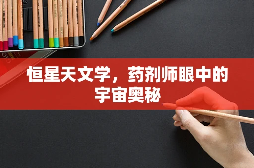 恒星天文学，药剂师眼中的宇宙奥秘