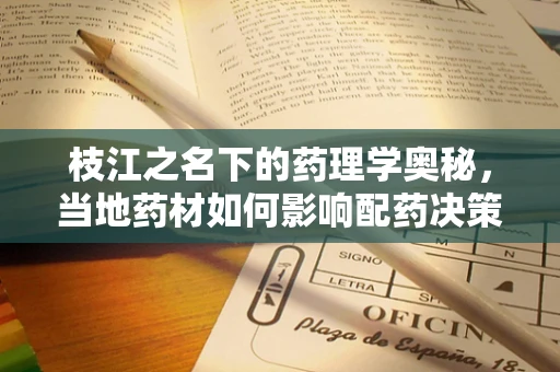 枝江之名下的药理学奥秘，当地药材如何影响配药决策？