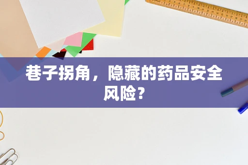 巷子拐角，隐藏的药品安全风险？