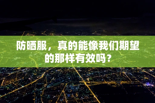 防晒服，真的能像我们期望的那样有效吗？