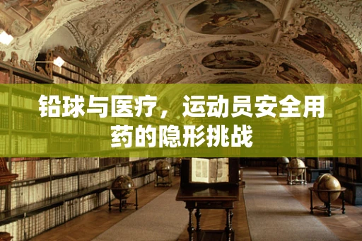 铅球与医疗，运动员安全用药的隐形挑战