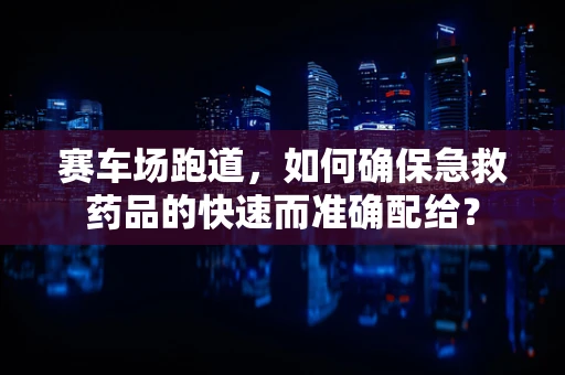 赛车场跑道，如何确保急救药品的快速而准确配给？