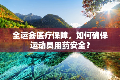 全运会医疗保障，如何确保运动员用药安全？